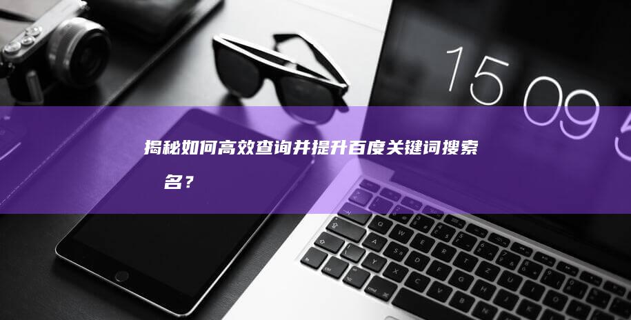 揭秘！如何高效查询并提升百度关键词搜索排名？