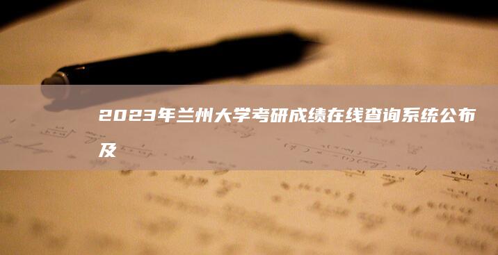 2023年兰州大学考研成绩在线查询系统公布及注意事项